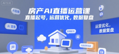 房产AI直播运营课，直播起号，运营优化，数据复盘小白网创_互联网创业项目_网络创业小白网创