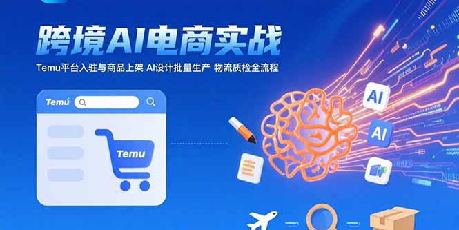 （15526期）AI+跨境电商实战：Temu平台入驻与商品上架 AI设计批量生产 物流质检全流程小白网创_互联网创业项目_网络创业小白网创