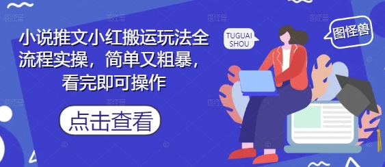 小说推文小红搬运玩法全流程实操，简单又粗暴，看完即可操作小白网创_互联网创业项目_网络创业小白网创