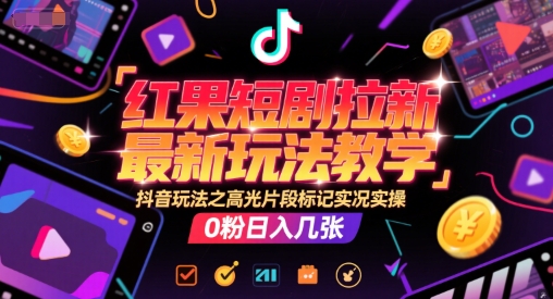 红果短剧拉新最新玩法教学，抖音玩法之高光片段标记实况实操，0粉日入几张小白网创_互联网创业项目_网络创业小白网创