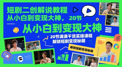短剧二创解说教程，从小白到变现大神，20节满满干货实操课程，解锁短剧变现秘籍小白网创_互联网创业项目_网络创业小白网创