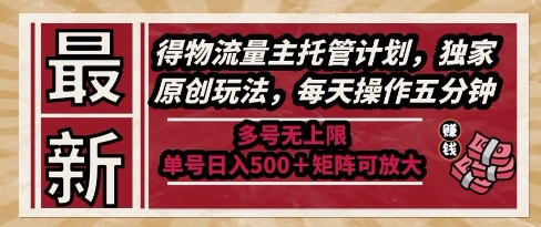 最新得物流量主托管计划，独家原创玩法，每天操作五分钟，多号无上限，单号日入5张+矩阵可放大【揭秘】小白网创_互联网创业项目_网络创业小白网创