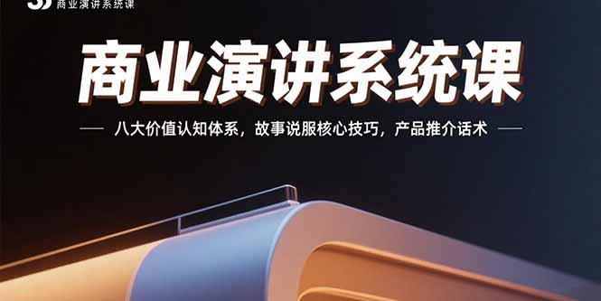 （15558期）商业演讲系统课：八大价值认知体系，故事说服核心技巧，产品推介话术小白网创_互联网创业项目_网络创业小白网创