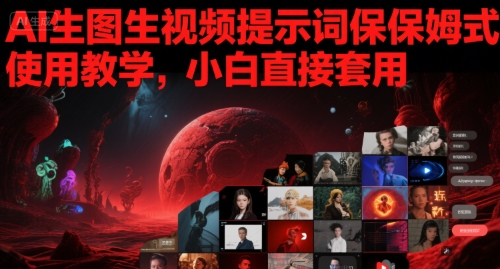 AI生图生视频提示词保姆式使用教学，小白直接套用小白网创_互联网创业项目_网络创业小白网创