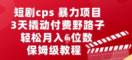 短剧cps暴力项目，3天撬动付费野路子，有人偷偷月入五位数，保姆级教程小白网创_互联网创业项目_网络创业小白网创