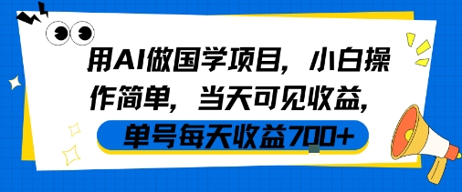 用AI做国学项目，小白操作简单，当天可见收益，单号每天收益7张小白网创_互联网创业项目_网络创业小白网创