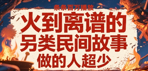 火到离谱的另类民间故事，条条百W播放，做的人超少小白网创_互联网创业项目_网络创业小白网创