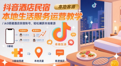 抖音酒店民宿本地生活服务运营教学，从0搭建酒店民宿账号，轻松捕获本地客源小白网创_互联网创业项目_网络创业小白网创