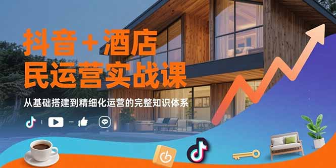 （15524期）抖音+酒店民宿运营实战课：从基础搭建到精细化运营的完整知识体系小白网创_互联网创业项目_网络创业小白网创