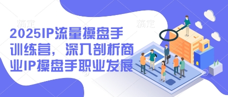 2025IP流量操盘手训练营，深入剖析商业IP操盘手职业发展小白网创_互联网创业项目_网络创业小白网创