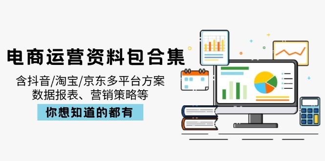 （14183期）电商运营资料包合集，含抖音/淘宝/京东多平台方案，数据报表、营销策略等小白网创_互联网创业项目_网络创业小白网创