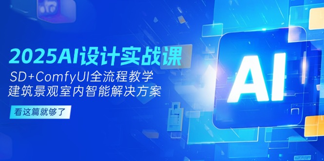 （14985期）2025AI设计实战课，SD+ComfyUI全流程教学，建筑景观室内智能解决方案小白网创_互联网创业项目_网络创业小白网创