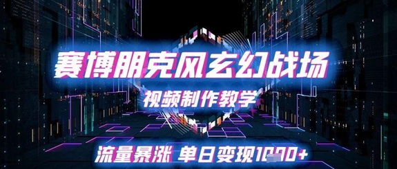 赛博朋克风玄幻战场视频制作教学，流量暴涨单日变现1k+小白网创_互联网创业项目_网络创业小白网创