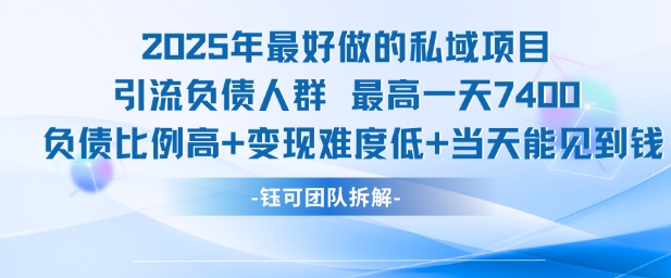 2025年最好做的私域项目，引流负债人群，最高一天变现7.4k，人群占比高，变现难度低，当天就能见到钱小白网创_互联网创业项目_网络创业小白网创