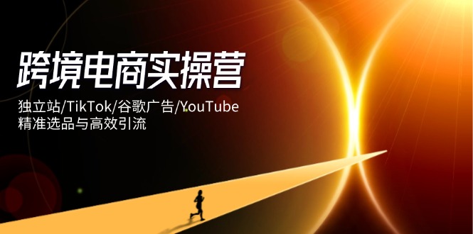 （14419期）跨境电商实操营：独立站/TikTok/谷歌广告/YouTube，精准选品与高效引流小白网创_互联网创业项目_网络创业小白网创