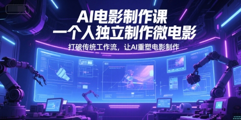 AI电影制作课，一个人独立制作微电影，打破传统工作流，让AI重塑电影制作小白网创_互联网创业项目_网络创业小白网创