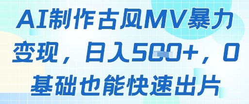 AI制作古风MV暴力变现，日入几张，0基础也能快速出片小白网创_互联网创业项目_网络创业小白网创