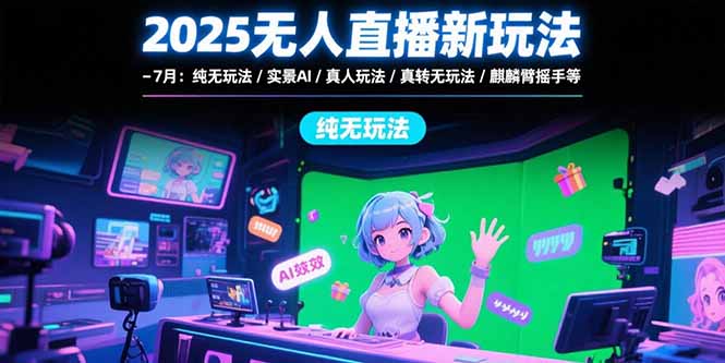 （15429期）2025无人直播新玩法-7月：纯无玩法/实景AI/真人玩法/绿幕玩法/真转无玩法小白网创_互联网创业项目_网络创业小白网创