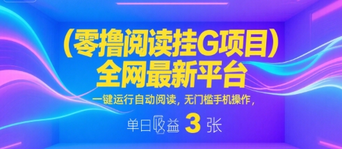 零撸阅读挂G项目，全网最新平台，一键运行自动阅读，无门槛手机操作，单日收益3张【揭秘】小白网创_互联网创业项目_网络创业小白网创
