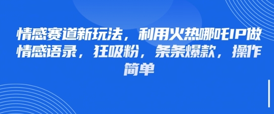 情感赛道新玩法，利用火热哪吒IP做情感语录，狂吸粉，条条爆款，操作简单小白网创_互联网创业项目_网络创业小白网创