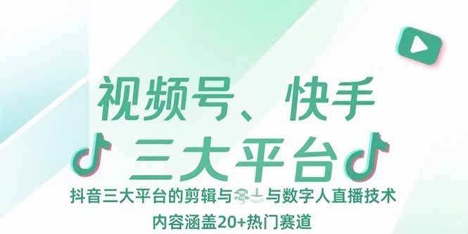 （15449期）视频号、快手、抖音三大平台的剪辑与数字人直播技术，内容涵盖20+热门赛道小白网创_互联网创业项目_网络创业小白网创