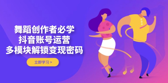 （14501期）舞蹈创作者必学，抖音账号运营，多模块解锁变现密码小白网创_互联网创业项目_网络创业小白网创