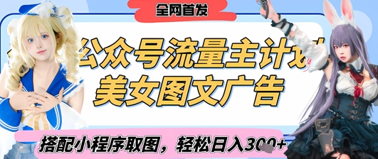 2025最新公众号美女图文流量主计划，搭配小程序取图轻松日入3张+(全网首发)小白网创_互联网创业项目_网络创业小白网创