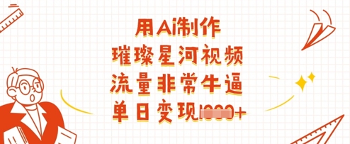 用Ai制作璀璨星河视频，流量非常牛逼，单日变现多张小白网创_互联网创业项目_网络创业小白网创