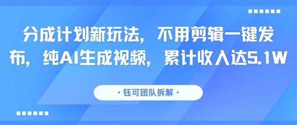 分成计划新玩法，不用剪辑一键发布，纯AI生成视频，累计收入达5.1W小白网创_互联网创业项目_网络创业小白网创