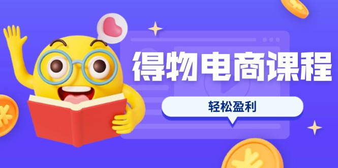 （14146期）得物电商课程合集，选品、优化、定价全攻略，7天SOP单品爆红，轻松盈利小白网创_互联网创业项目_网络创业小白网创