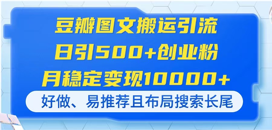 （14323期）豆瓣图文搬运引流，日引500+创业粉，月稳定变现10000+，好做、易推荐且…小白网创_互联网创业项目_网络创业小白网创