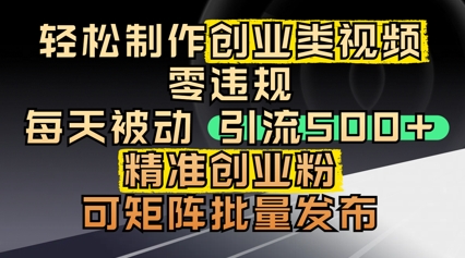 轻松制作创业类视频，零违规，每天被动引流 500 + 精准创业粉，可矩阵批量发布小白网创_互联网创业项目_网络创业小白网创