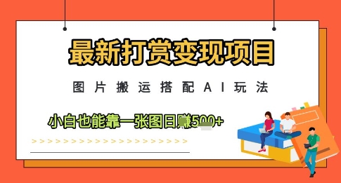 最新打赏变现项目，图片搬运搭配AI玩法，小白也能靠一张图日入5张小白网创_互联网创业项目_网络创业小白网创