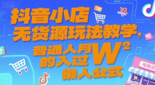 抖音小店无货源玩法教学，普通人月入过W的懒人公式小白网创_互联网创业项目_网络创业小白网创