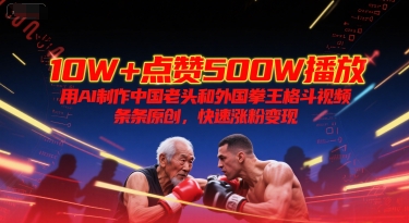 10W+点赞500W播放，用AI制作中国老头和外国拳王格斗视频，条条原创，快速涨粉变现小白网创_互联网创业项目_网络创业小白网创