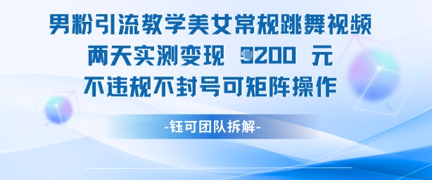 男粉引流教学美女常规跳舞视频两天实测变现1k+，不违规不封号可矩阵操作小白网创_互联网创业项目_网络创业小白网创