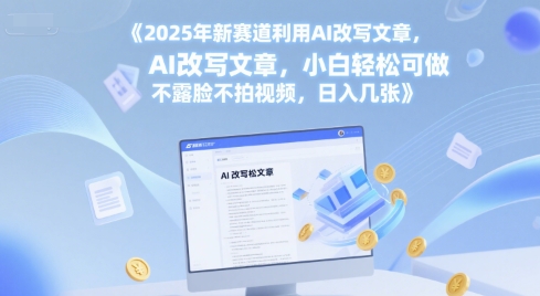 2025年新赛道利用AI改写文章，小白轻松可做 不露脸不拍视频，日入几张小白网创_互联网创业项目_网络创业小白网创