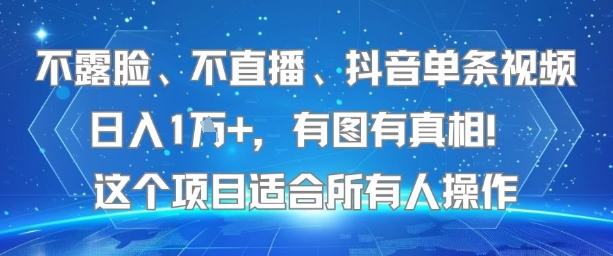 不露脸、不直播、抖音单条视频日入1W+，有图有真相！这个项目适合所有人操作小白网创_互联网创业项目_网络创业小白网创