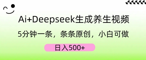 AI+Deepseek生成养生视频，5分钟一条，条条原创，小白可做，日入5张小白网创_互联网创业项目_网络创业小白网创