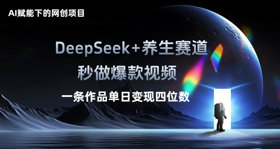 AI赋能下的网创项目，DeepSeek+养生赛道，秒做爆款视频一条作品单日变现三位数小白网创_互联网创业项目_网络创业小白网创
