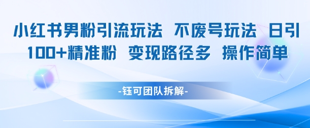 小红书男粉引流玩法不废号玩法日引100男粉变现路径多操作简单小白网创_互联网创业项目_网络创业小白网创