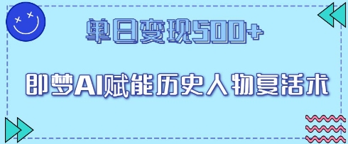 即梦AI赋能历史人物复活术，单日变现5张小白网创_互联网创业项目_网络创业小白网创