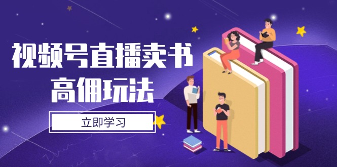 （14520期）视频号直播卖书高佣玩法，底层逻辑解析，实操技巧全攻略小白网创_互联网创业项目_网络创业小白网创