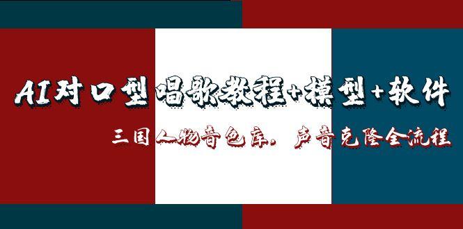 （14930期）AI对口型唱歌教程+模型+软件，三国人物音色库，声音克隆全流程小白网创_互联网创业项目_网络创业小白网创
