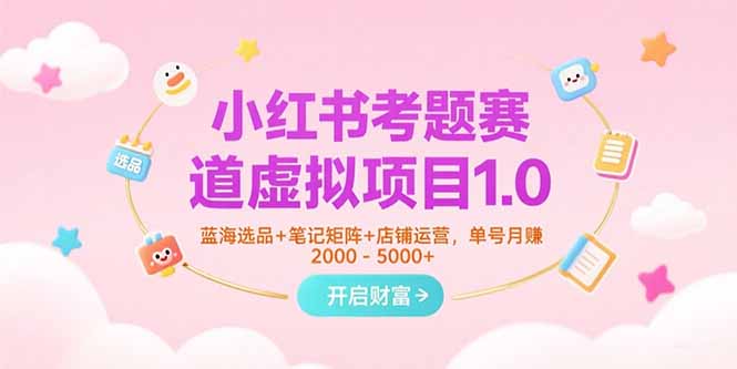 （15398期）小红书考题赛道虚拟项目1.0，蓝海选品+笔记矩阵+店铺运营，单号月赚5000+小白网创_互联网创业项目_网络创业小白网创