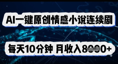 AI一键原创情感小说连续剧，多平台批量发布，每天10分钟，月收入8k小白网创_互联网创业项目_网络创业小白网创