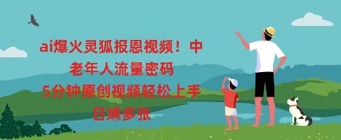 ai爆火灵狐报恩视频，中老年人流量密码，5分钟原创视频轻松上手，日入多张小白网创_互联网创业项目_网络创业小白网创