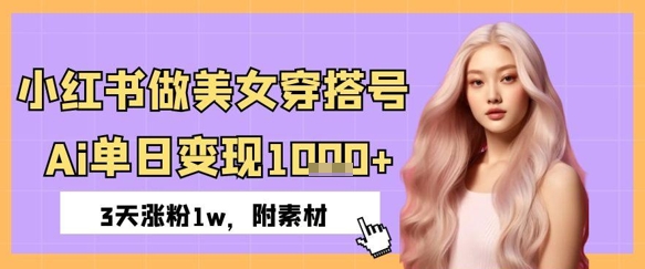 小红书做美女穿搭号，ai单日变现几张，3天涨粉1w小白网创_互联网创业项目_网络创业小白网创