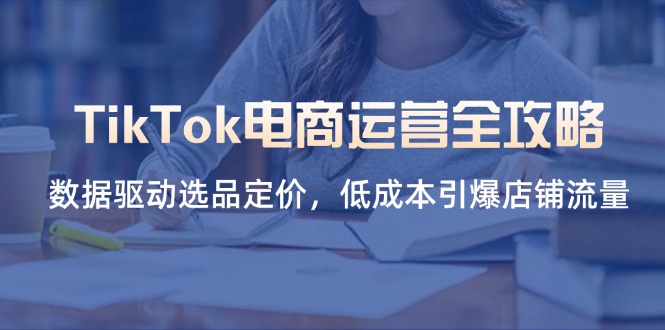 （14343期）TikTok电商运营全攻略，数据驱动选品定价，低成本引爆店铺流量小白网创_互联网创业项目_网络创业小白网创
