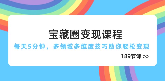 （14548期）宝藏圈变现课程，每天5分钟，多领域多维度技巧助你轻松变现（189节）小白网创_互联网创业项目_网络创业小白网创